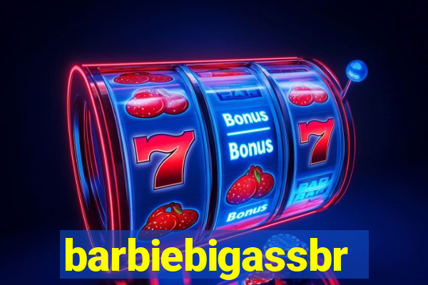 barbiebigassbr
