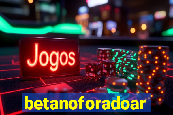 betanoforadoar