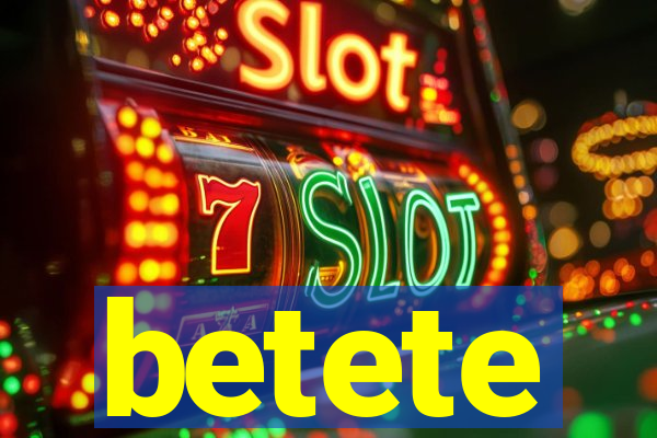 betete