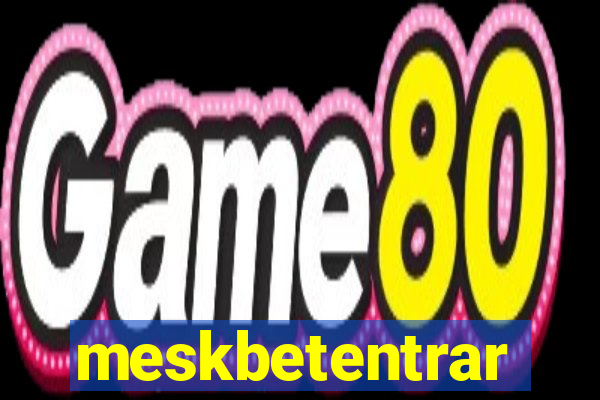 meskbetentrar