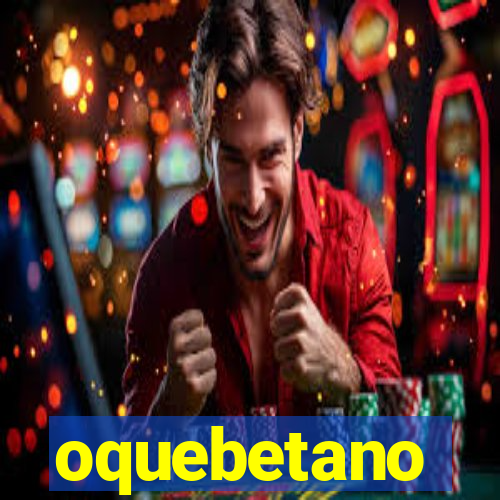 oquebetano