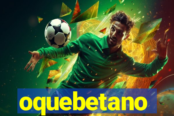 oquebetano