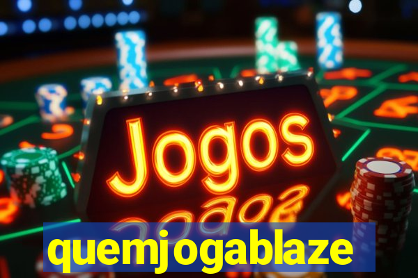 quemjogablaze