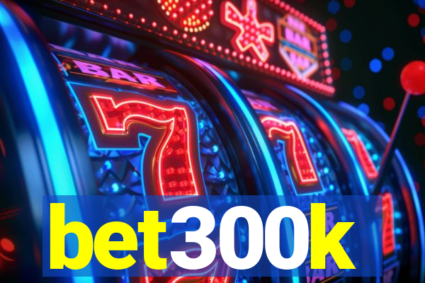 bet300k