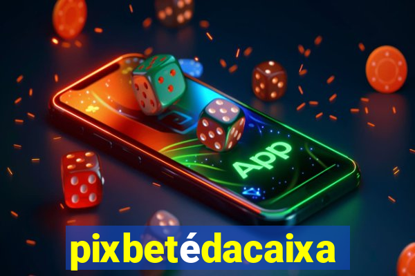 pixbetédacaixa