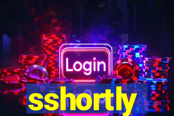 sshortly